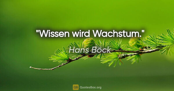 Hans Böck Zitat: "Wissen wird Wachstum."