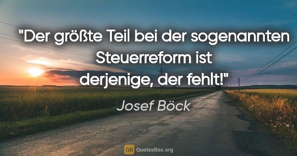 Josef Böck Zitat: "Der größte Teil bei der sogenannten Steuerreform ist..."