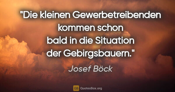 Josef Böck Zitat: "Die kleinen Gewerbetreibenden kommen schon bald in die..."