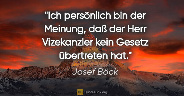 Josef Böck Zitat: "Ich persönlich bin der Meinung, daß der Herr Vizekanzler kein..."