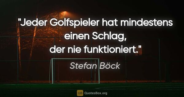 Stefan Böck Zitat: "Jeder Golfspieler hat mindestens einen Schlag, der nie..."