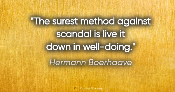 Hermann Boerhaave Zitat: "The surest method against scandal is live it down in well-doing."