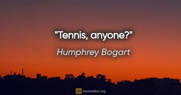Humphrey Bogart Zitat: "Tennis, anyone?"