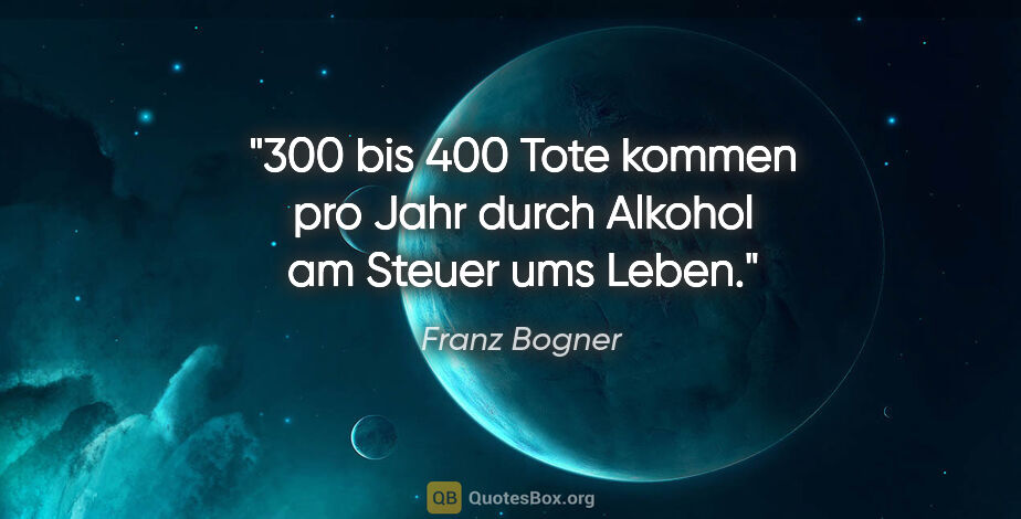 Franz Bogner Zitat: "300 bis 400 Tote kommen pro Jahr durch Alkohol am Steuer ums..."