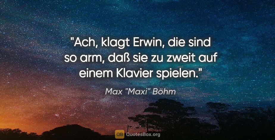 Max "Maxi" Böhm Zitat: ""Ach", klagt Erwin, "die sind so arm, daß sie zu zweit auf..."