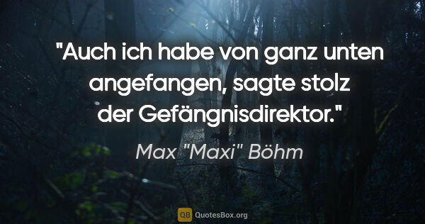 Max "Maxi" Böhm Zitat: ""Auch ich habe von ganz unten angefangen", sagte stolz der..."