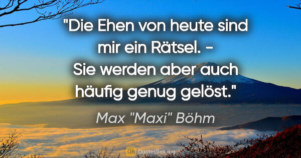 Max "Maxi" Böhm Zitat: ""Die Ehen von heute sind mir ein Rätsel." - "Sie werden aber..."