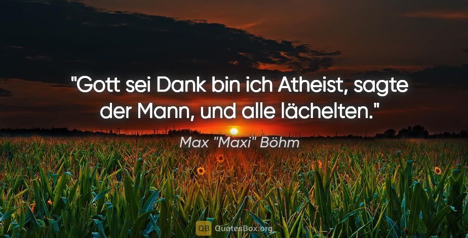 Max "Maxi" Böhm Zitat: ""Gott sei Dank bin ich Atheist", sagte der Mann, und alle..."