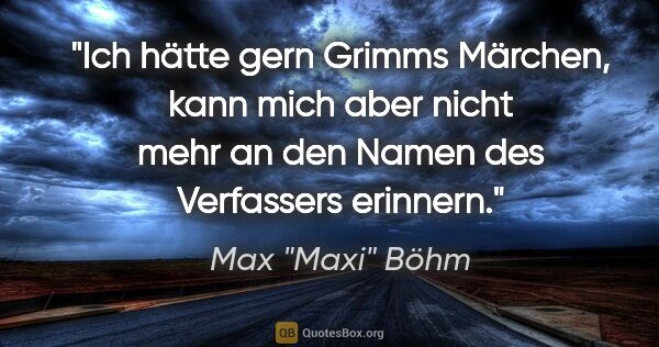 Max "Maxi" Böhm Zitat: ""Ich hätte gern Grimms Märchen, kann mich aber nicht mehr an..."