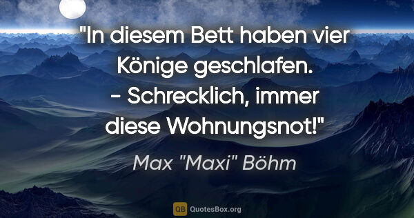 Max "Maxi" Böhm Zitat: ""In diesem Bett haben vier Könige geschlafen." - "Schrecklich,..."