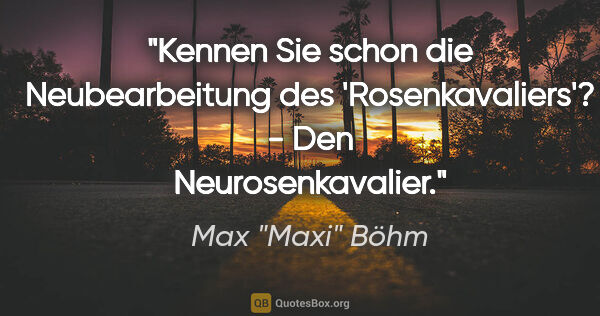 Max "Maxi" Böhm Zitat: ""Kennen Sie schon die Neubearbeitung des 'Rosenkavaliers'?" -..."