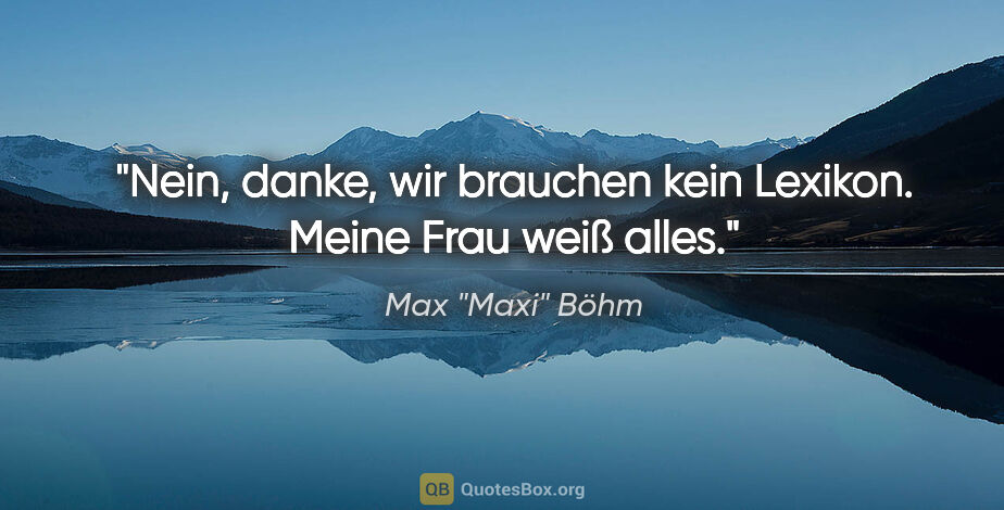 Max "Maxi" Böhm Zitat: ""Nein, danke, wir brauchen kein Lexikon. Meine Frau weiß alles.""