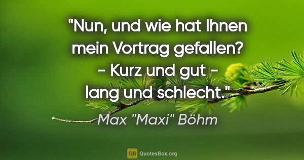 Max "Maxi" Böhm Zitat: ""Nun, und wie hat Ihnen mein Vortrag gefallen?" - "Kurz und..."