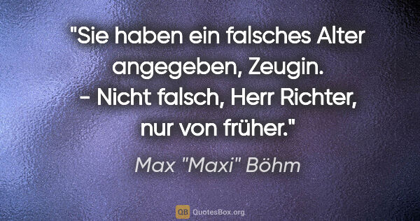 Max "Maxi" Böhm Zitat: ""Sie haben ein falsches Alter angegeben, Zeugin." - "Nicht..."