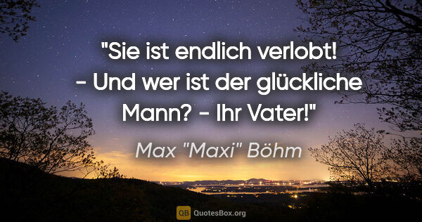 Max "Maxi" Böhm Zitat: ""Sie ist endlich verlobt!" - "Und wer ist der glückliche..."