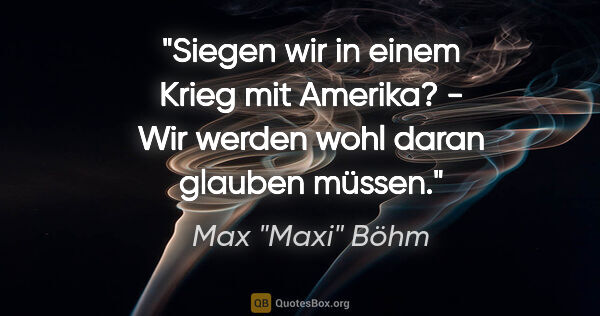 Max "Maxi" Böhm Zitat: ""Siegen wir in einem Krieg mit Amerika?" - "Wir werden wohl..."