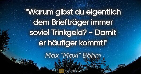 Max "Maxi" Böhm Zitat: ""Warum gibst du eigentlich dem Briefträger immer soviel..."