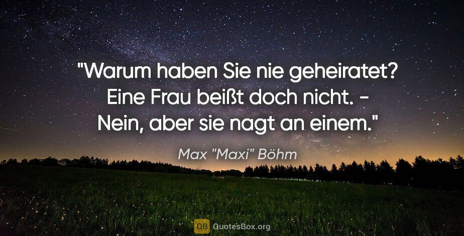 Max "Maxi" Böhm Zitat: ""Warum haben Sie nie geheiratet? Eine Frau beißt doch nicht."..."