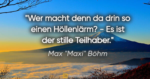 Max "Maxi" Böhm Zitat: ""Wer macht denn da drin so einen Höllenlärm?" - "Es ist der..."