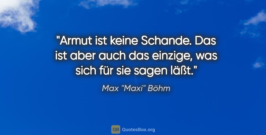 Max "Maxi" Böhm Zitat: "Armut ist keine Schande. Das ist aber auch das einzige, was..."