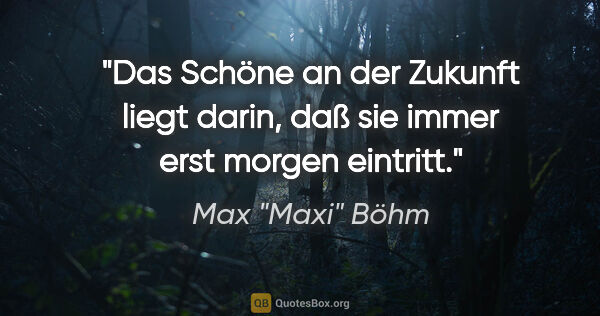 Max "Maxi" Böhm Zitat: "Das Schöne an der Zukunft liegt darin, daß sie immer erst..."