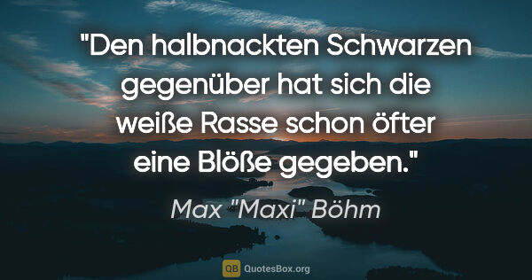 Max "Maxi" Böhm Zitat: "Den halbnackten Schwarzen gegenüber hat sich die weiße Rasse..."