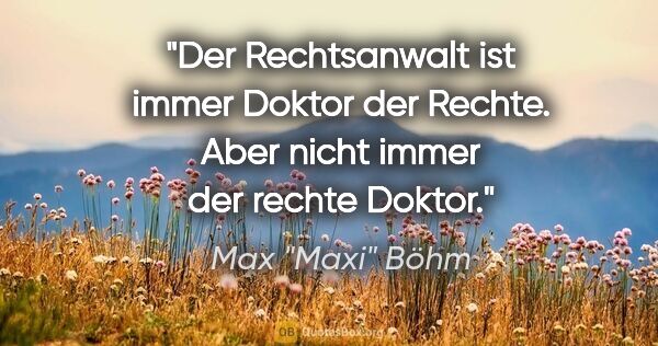 Max "Maxi" Böhm Zitat: "Der Rechtsanwalt ist immer Doktor der Rechte. Aber nicht immer..."