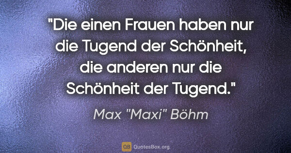 Max "Maxi" Böhm Zitat: "Die einen Frauen haben nur die Tugend der Schönheit, die..."