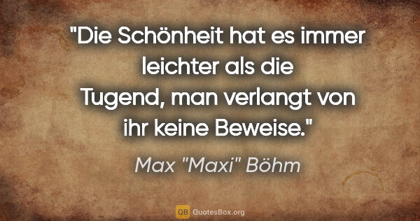 Max "Maxi" Böhm Zitat: "Die Schönheit hat es immer leichter als die Tugend, man..."