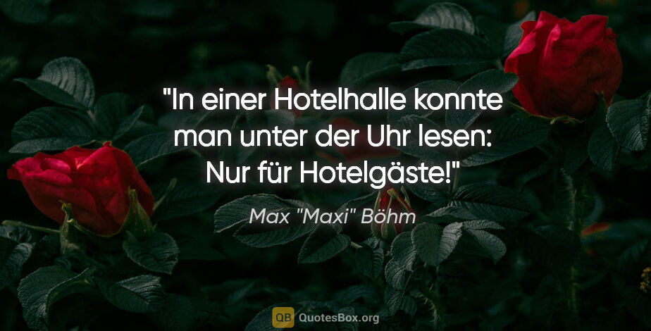 Max "Maxi" Böhm Zitat: "In einer Hotelhalle konnte man unter der Uhr lesen: "Nur für..."