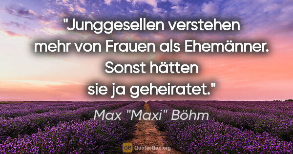 Max "Maxi" Böhm Zitat: "Junggesellen verstehen mehr von Frauen als Ehemänner. Sonst..."