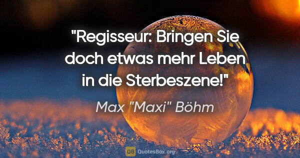 Max "Maxi" Böhm Zitat: "Regisseur: "Bringen Sie doch etwas mehr Leben in die..."