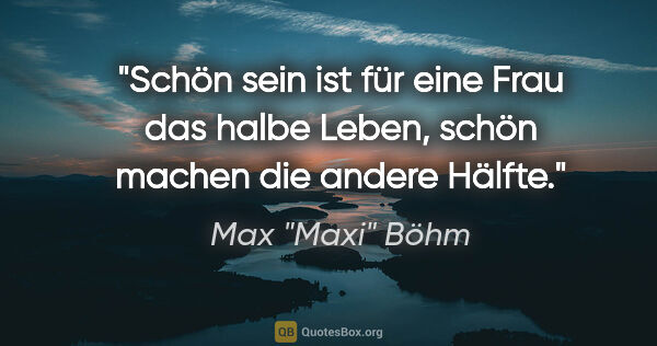 Max "Maxi" Böhm Zitat: "Schön sein ist für eine Frau das halbe Leben, schön machen die..."