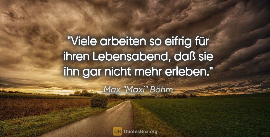Max "Maxi" Böhm Zitat: "Viele arbeiten so eifrig für ihren Lebensabend, daß sie ihn..."