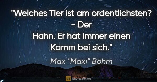 Max "Maxi" Böhm Zitat: "Welches Tier ist am ordentlichsten? - Der Hahn. Er hat immer..."