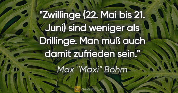 Max "Maxi" Böhm Zitat: "Zwillinge (22. Mai bis 21. Juni) sind weniger als Drillinge...."