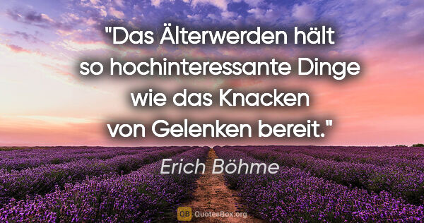 Erich Böhme Zitat: "Das Älterwerden hält so hochinteressante Dinge wie das Knacken..."