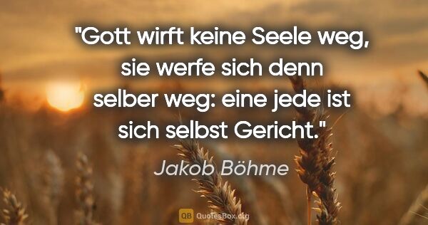 Jakob Böhme Zitat: "Gott wirft keine Seele weg, sie werfe sich denn selber weg:..."