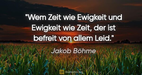 Jakob Böhme Zitat: "Wem Zeit wie Ewigkeit und Ewigkeit wie Zeit, der ist befreit..."
