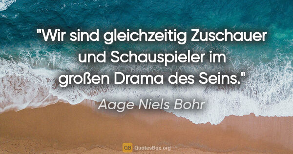 Aage Niels Bohr Zitat: "Wir sind gleichzeitig Zuschauer und Schauspieler im großen..."