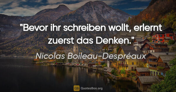 Nicolas Boileau-Despréaux Zitat: "Bevor ihr schreiben wollt, erlernt zuerst das Denken."