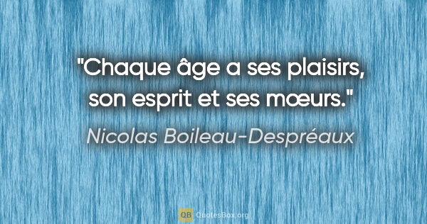 Nicolas Boileau-Despréaux Zitat: "Chaque âge a ses plaisirs, son esprit et ses mœurs."