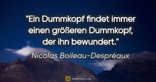 Nicolas Boileau-Despréaux Zitat: "Ein Dummkopf findet immer einen größeren Dummkopf, der ihn..."