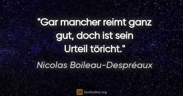 Nicolas Boileau-Despréaux Zitat: "Gar mancher reimt ganz gut, doch ist sein Urteil töricht."