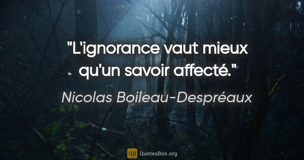 Nicolas Boileau-Despréaux Zitat: "L'ignorance vaut mieux qu'un savoir affecté."