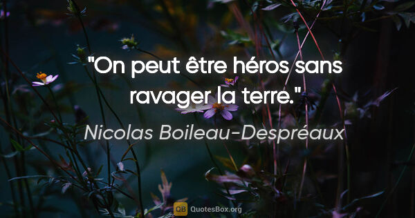 Nicolas Boileau-Despréaux Zitat: "On peut être héros sans ravager la terre."
