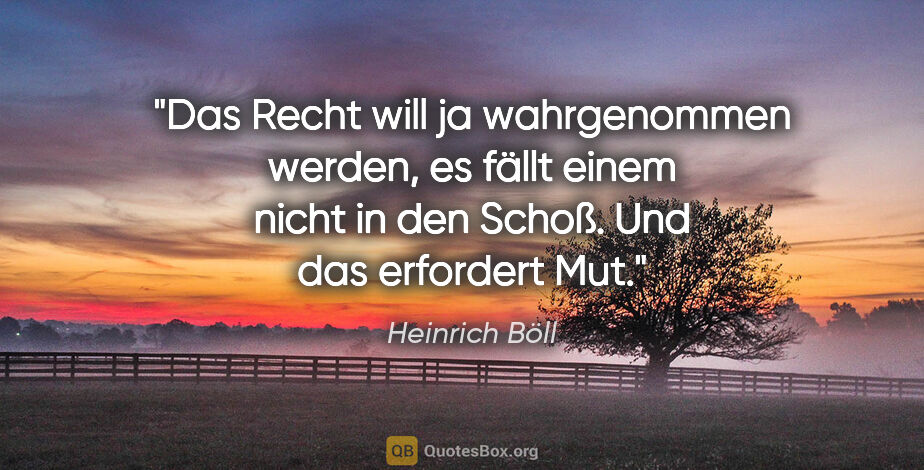 Heinrich Böll Zitat: "Das Recht will ja wahrgenommen werden, es fällt einem nicht in..."
