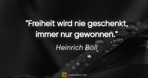 Heinrich Böll Zitat: "Freiheit wird nie geschenkt, immer nur gewonnen."