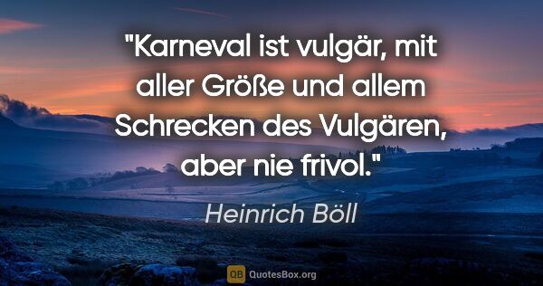 Heinrich Böll Zitat: "Karneval ist vulgär, mit aller Größe und allem Schrecken des..."