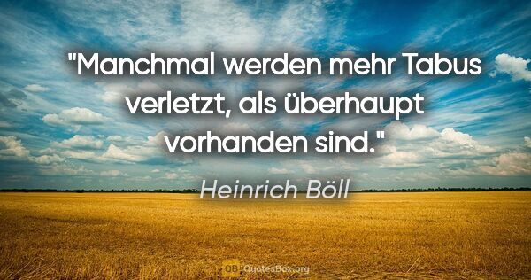 Heinrich Böll Zitat: "Manchmal werden mehr Tabus verletzt, als überhaupt vorhanden..."